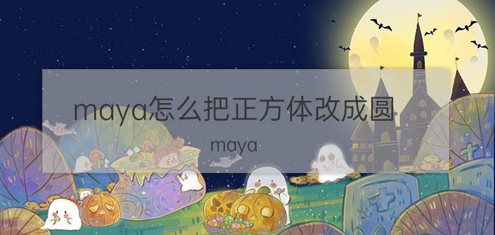 maya怎么把正方体改成圆 maya  怎么让正方体变弯？